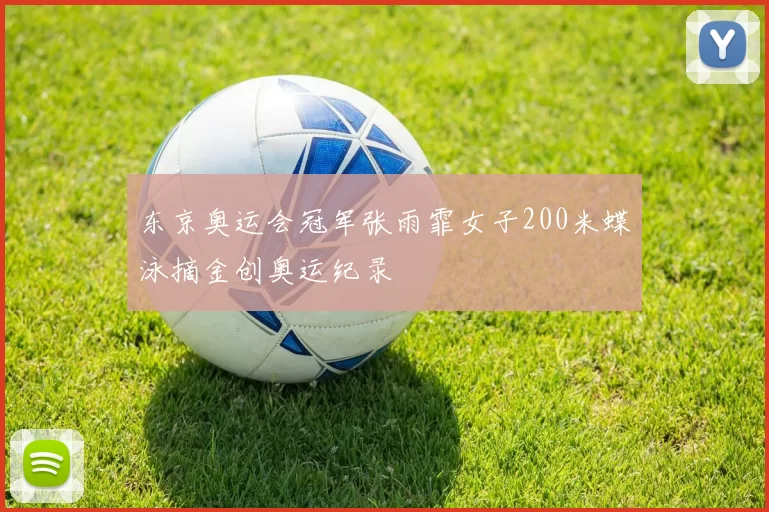 东京奥运会冠军张雨霏女子200米蝶泳摘金创奥运纪录