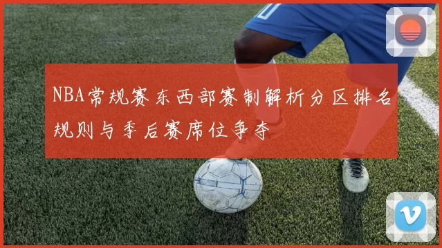 NBA常规赛东西部赛制解析分区排名规则与季后赛席位争夺