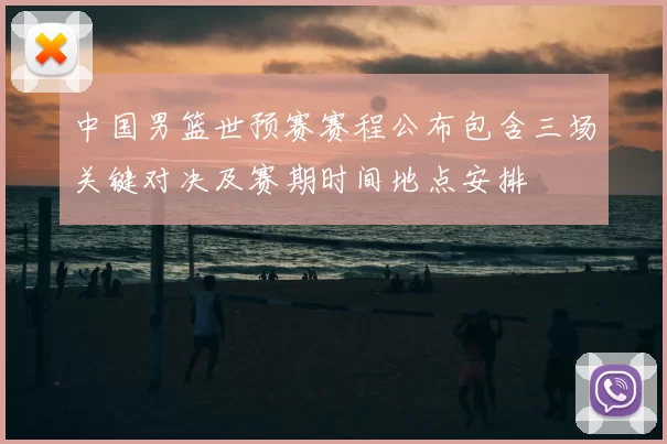 中国男篮世预赛赛程公布包含三场关键对决及赛期时间地点安排