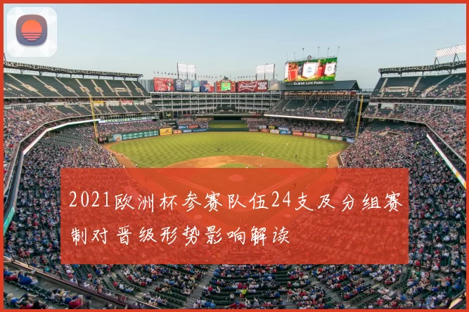2021欧洲杯参赛队伍24支及分组赛制对晋级形势影响解读