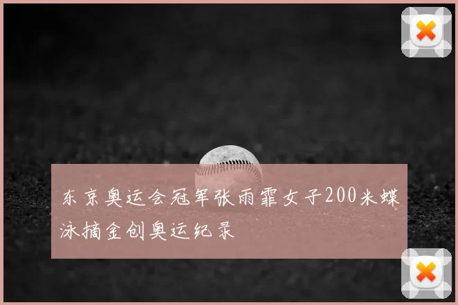 东京奥运会冠军张雨霏女子200米蝶泳摘金创奥运纪录