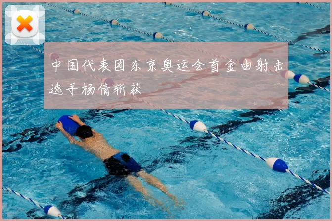 中国代表团东京奥运会首金由射击选手杨倩斩获