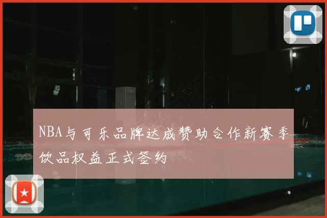 NBA与可乐品牌达成赞助合作新赛季饮品权益正式签约