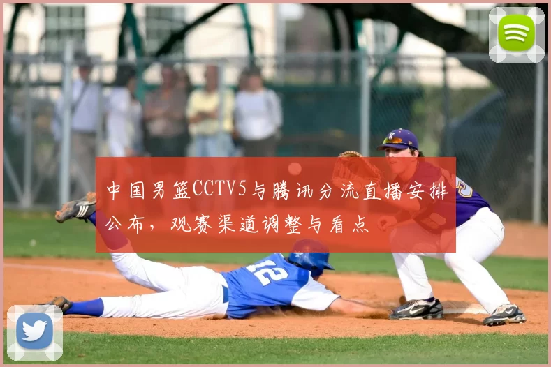中国男篮CCTV5与腾讯分流直播安排公布,观赛渠道调整与看点