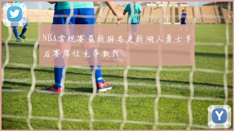 NBA常规赛最新排名更新湖人勇士季后赛席位竞争激烈
