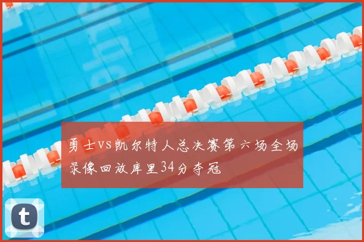 勇士vs凯尔特人总决赛第六场全场录像回放库里34分夺冠