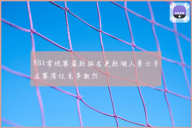 NBA常规赛最新排名更新湖人勇士季后赛席位竞争激烈