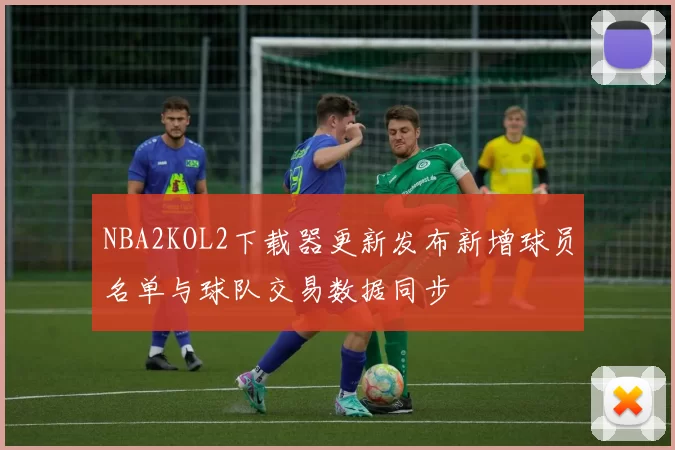 NBA2KOL2下载器更新发布新增球员名单与球队交易数据同步