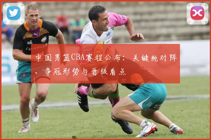 中国男篮CBA赛程公布：关键轮对阵、争冠形势与晋级看点