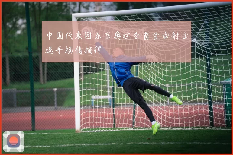 中国代表团东京奥运会首金由射击选手杨倩摘得