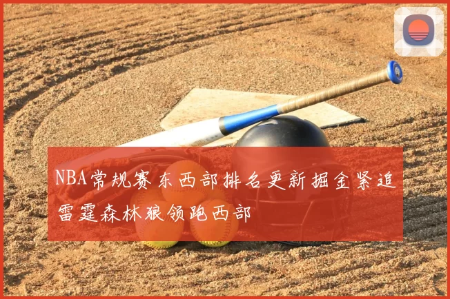 NBA常规赛东西部排名更新掘金紧追雷霆森林狼领跑西部