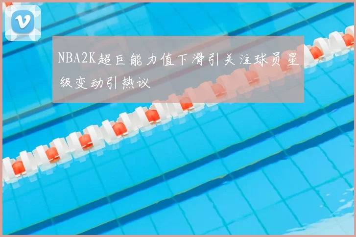 NBA2K超巨能力值下滑引关注球员星级变动引热议